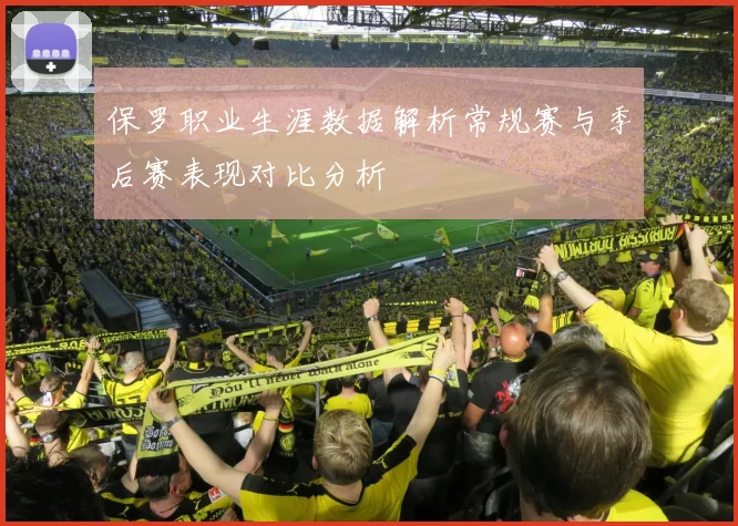 保罗职业生涯数据解析常规赛与季后赛表现对比分析