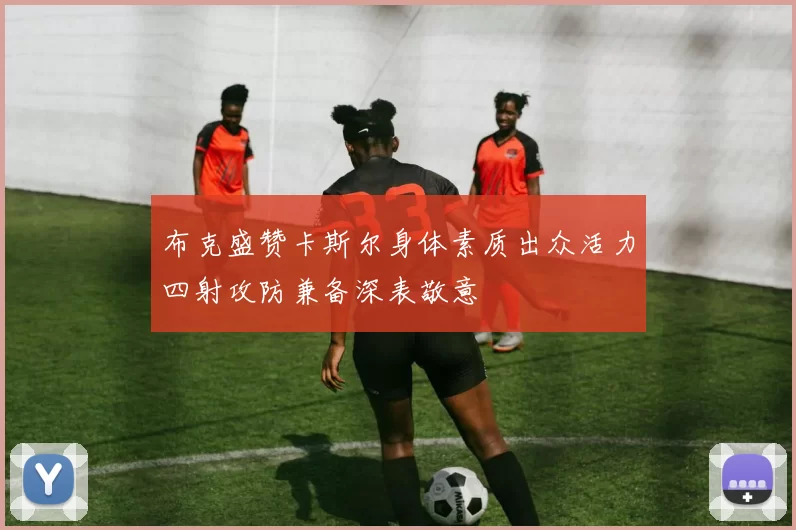 布克盛赞卡斯尔身体素质出众活力四射攻防兼备深表敬意